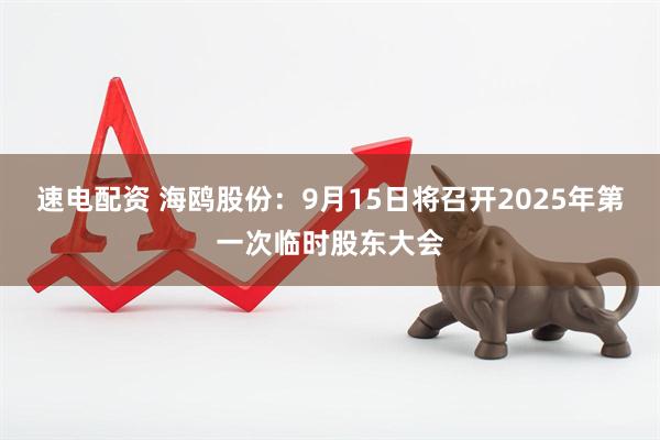 速电配资 海鸥股份：9月15日将召开2025年第一次临时股东大会