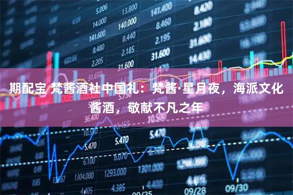期配宝 梵酱酒社中国礼：梵酱·星月夜，海派文化酱酒，敬献不凡之年