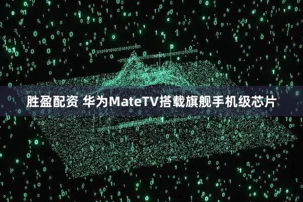 胜盈配资 华为MateTV搭载旗舰手机级芯片