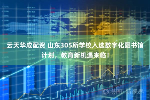 云天华成配资 山东305所学校入选数字化图书馆计划，教育新机遇来临！