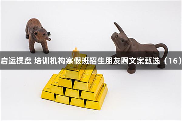 启运操盘 培训机构寒假班招生朋友圈文案甄选（16）