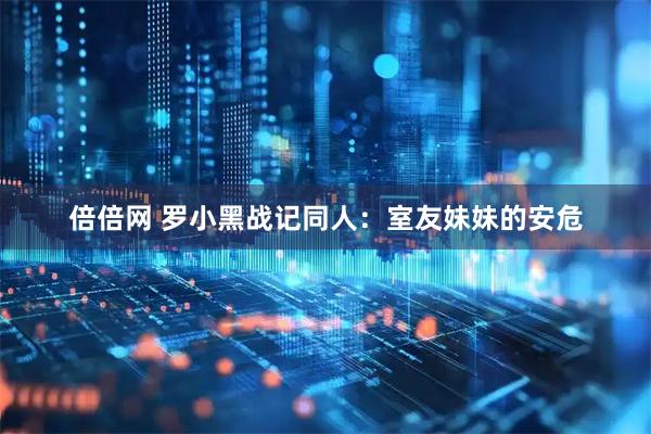 倍倍网 罗小黑战记同人：室友妹妹的安危