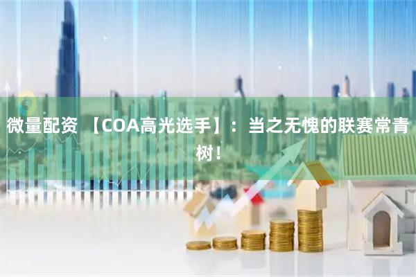 微量配资 【COA高光选手】：当之无愧的联赛常青树！