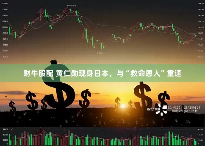 财牛股配 黄仁勋现身日本，与“救命恩人”重逢